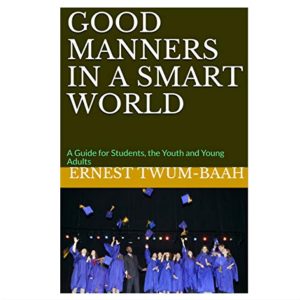 GOOD MANNERS IN A SMART WORLD (Kindle Edition) BY: ERNEST TWUM-BAAH (AUTHOR)